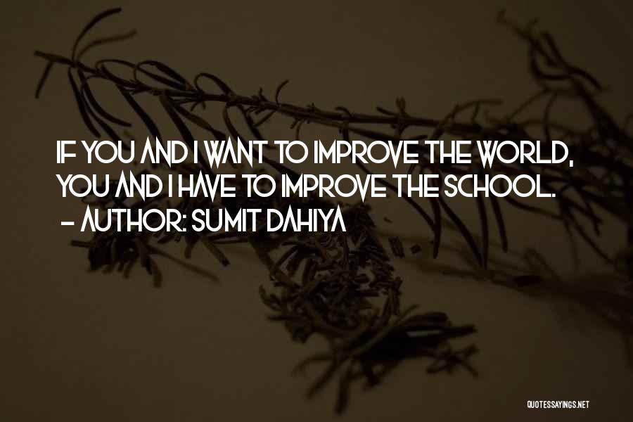 Sumit Dahiya Quotes: If You And I Want To Improve The World, You And I Have To Improve The School.