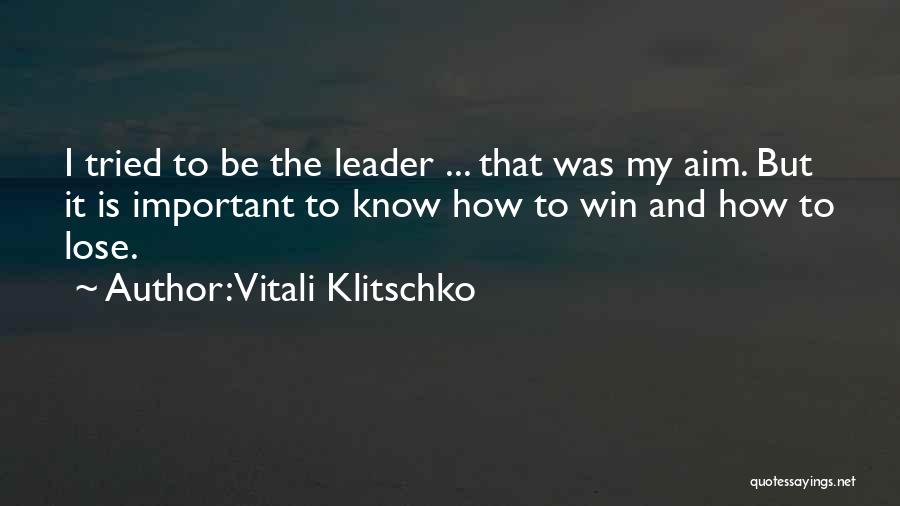 Vitali Klitschko Quotes: I Tried To Be The Leader ... That Was My Aim. But It Is Important To Know How To Win
