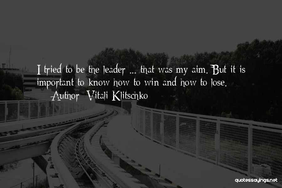 Vitali Klitschko Quotes: I Tried To Be The Leader ... That Was My Aim. But It Is Important To Know How To Win