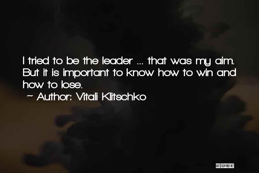Vitali Klitschko Quotes: I Tried To Be The Leader ... That Was My Aim. But It Is Important To Know How To Win