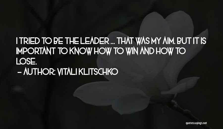Vitali Klitschko Quotes: I Tried To Be The Leader ... That Was My Aim. But It Is Important To Know How To Win
