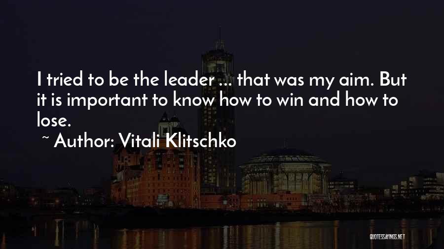 Vitali Klitschko Quotes: I Tried To Be The Leader ... That Was My Aim. But It Is Important To Know How To Win