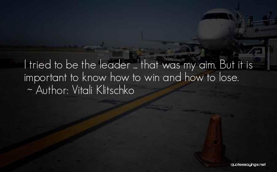 Vitali Klitschko Quotes: I Tried To Be The Leader ... That Was My Aim. But It Is Important To Know How To Win