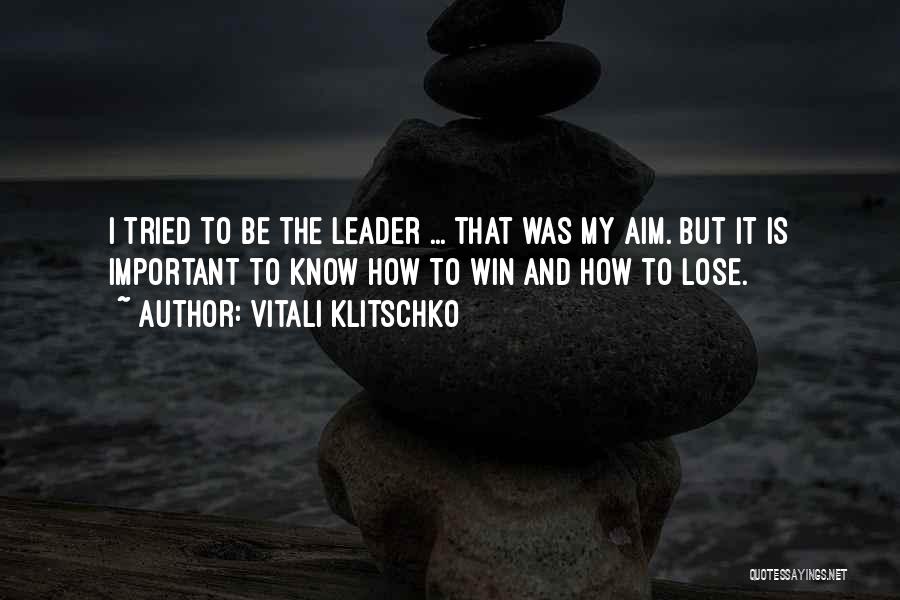 Vitali Klitschko Quotes: I Tried To Be The Leader ... That Was My Aim. But It Is Important To Know How To Win