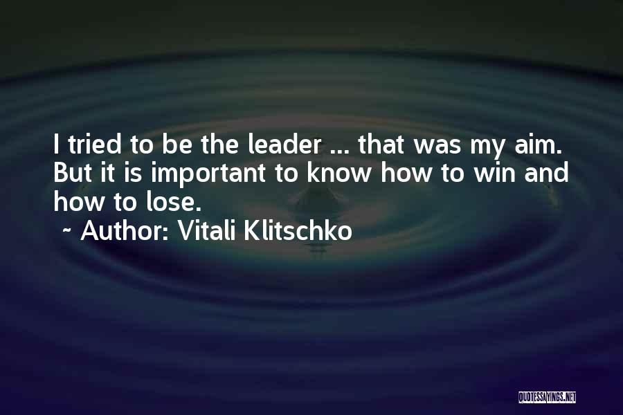 Vitali Klitschko Quotes: I Tried To Be The Leader ... That Was My Aim. But It Is Important To Know How To Win