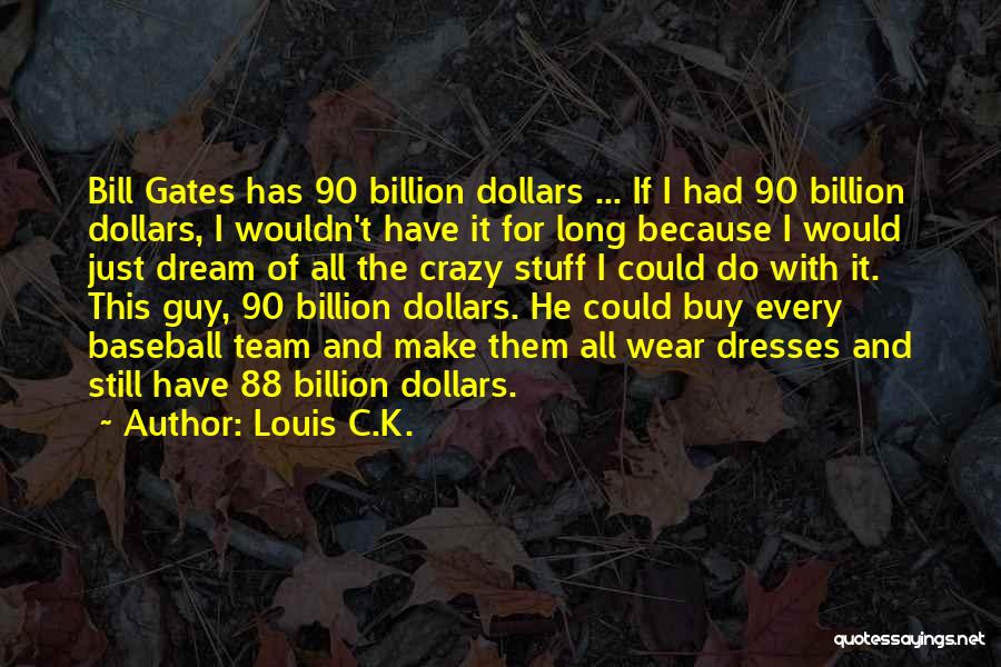 Louis C.K. Quotes: Bill Gates Has 90 Billion Dollars ... If I Had 90 Billion Dollars, I Wouldn't Have It For Long Because