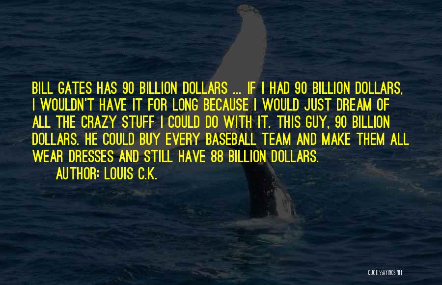 Louis C.K. Quotes: Bill Gates Has 90 Billion Dollars ... If I Had 90 Billion Dollars, I Wouldn't Have It For Long Because