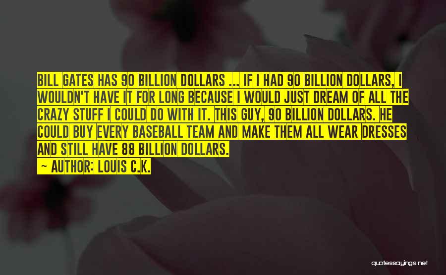 Louis C.K. Quotes: Bill Gates Has 90 Billion Dollars ... If I Had 90 Billion Dollars, I Wouldn't Have It For Long Because