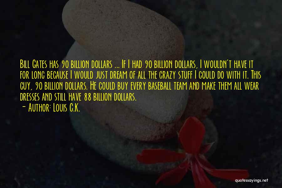 Louis C.K. Quotes: Bill Gates Has 90 Billion Dollars ... If I Had 90 Billion Dollars, I Wouldn't Have It For Long Because