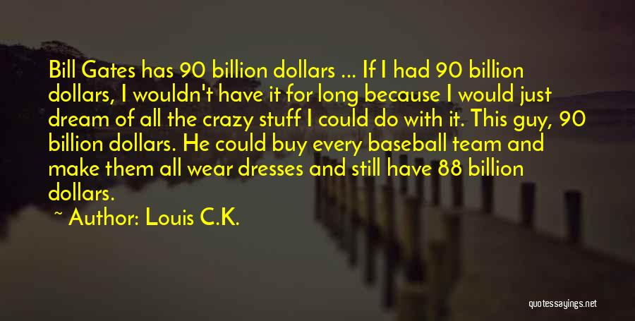 Louis C.K. Quotes: Bill Gates Has 90 Billion Dollars ... If I Had 90 Billion Dollars, I Wouldn't Have It For Long Because