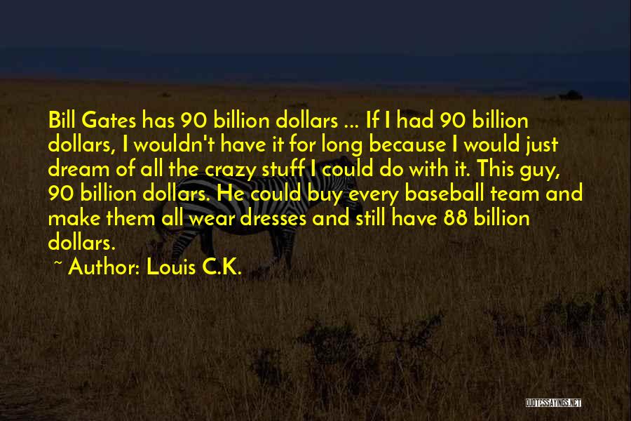 Louis C.K. Quotes: Bill Gates Has 90 Billion Dollars ... If I Had 90 Billion Dollars, I Wouldn't Have It For Long Because
