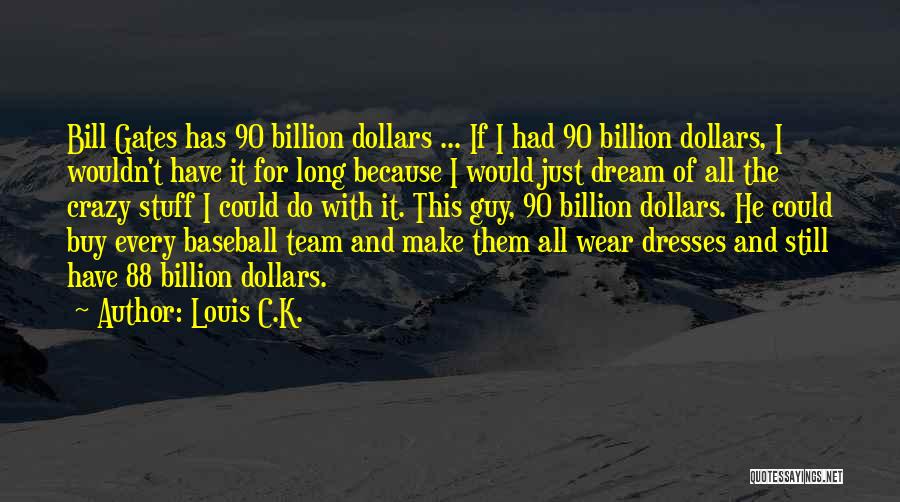 Louis C.K. Quotes: Bill Gates Has 90 Billion Dollars ... If I Had 90 Billion Dollars, I Wouldn't Have It For Long Because