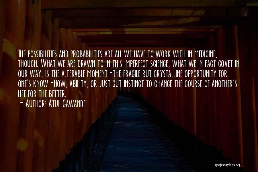 Atul Gawande Quotes: The Possibilities And Probabilities Are All We Have To Work With In Medicine, Though. What We Are Drawn To In