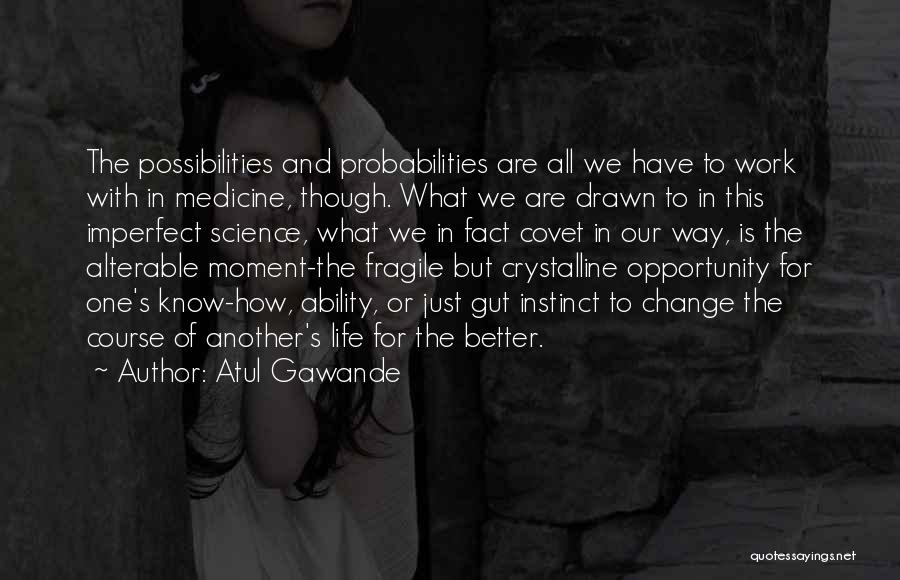 Atul Gawande Quotes: The Possibilities And Probabilities Are All We Have To Work With In Medicine, Though. What We Are Drawn To In