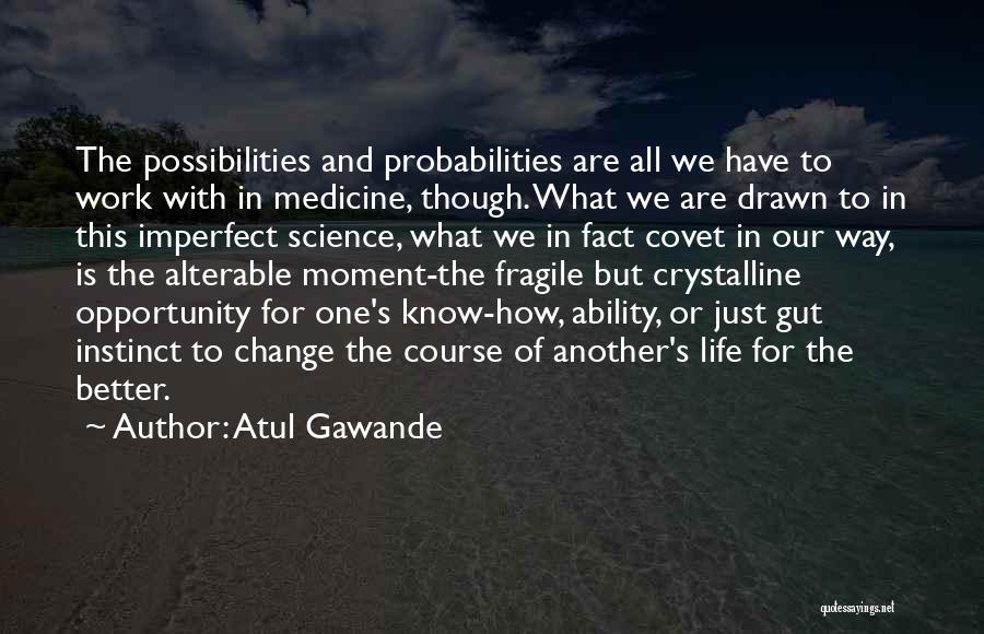 Atul Gawande Quotes: The Possibilities And Probabilities Are All We Have To Work With In Medicine, Though. What We Are Drawn To In