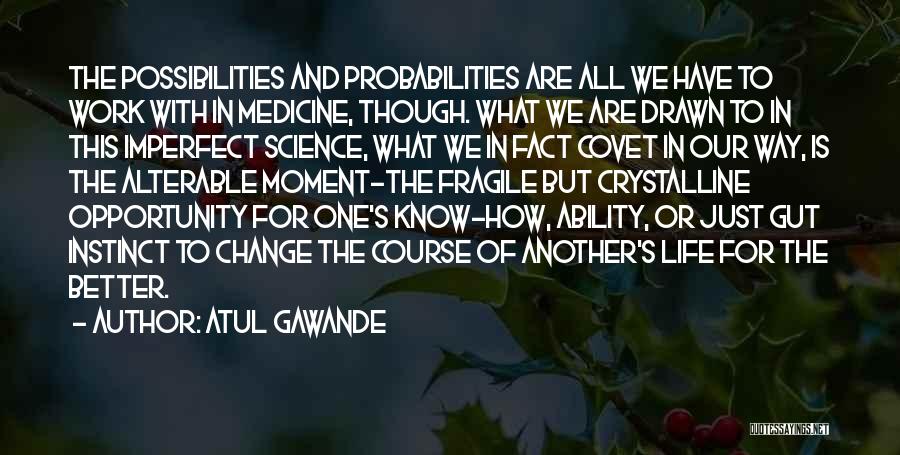 Atul Gawande Quotes: The Possibilities And Probabilities Are All We Have To Work With In Medicine, Though. What We Are Drawn To In