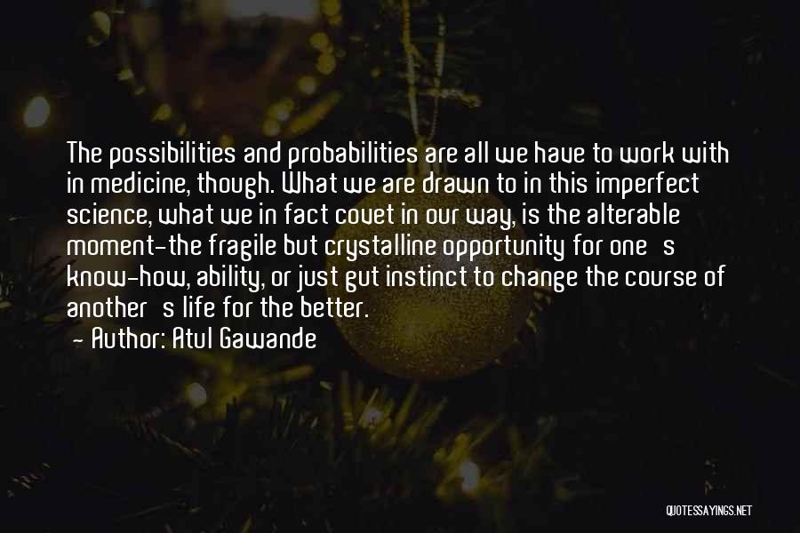 Atul Gawande Quotes: The Possibilities And Probabilities Are All We Have To Work With In Medicine, Though. What We Are Drawn To In