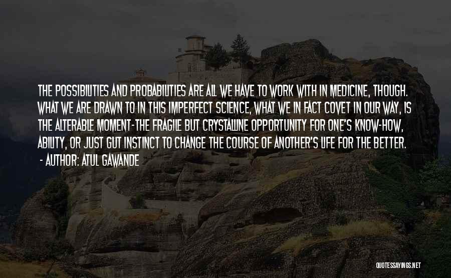 Atul Gawande Quotes: The Possibilities And Probabilities Are All We Have To Work With In Medicine, Though. What We Are Drawn To In