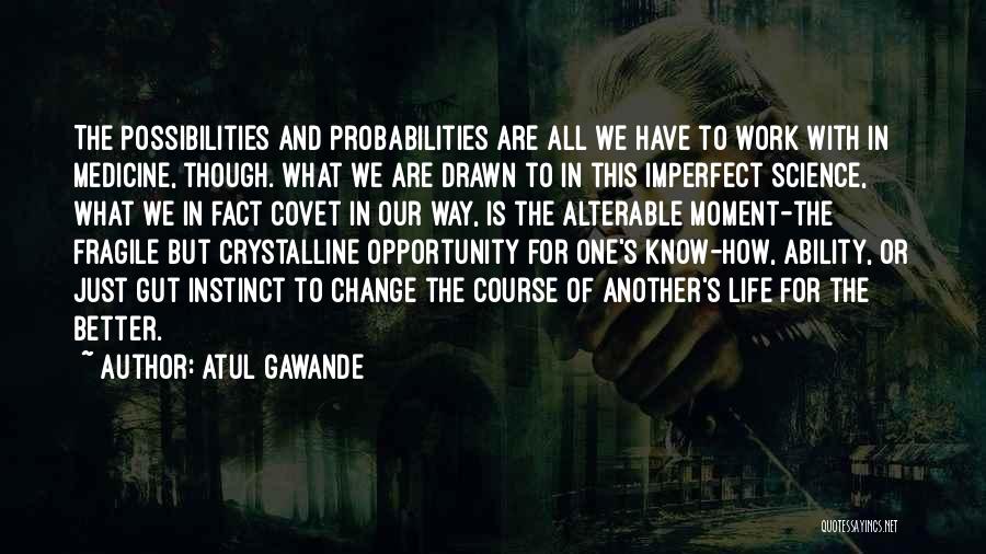 Atul Gawande Quotes: The Possibilities And Probabilities Are All We Have To Work With In Medicine, Though. What We Are Drawn To In