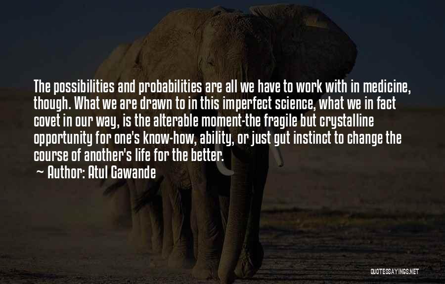 Atul Gawande Quotes: The Possibilities And Probabilities Are All We Have To Work With In Medicine, Though. What We Are Drawn To In