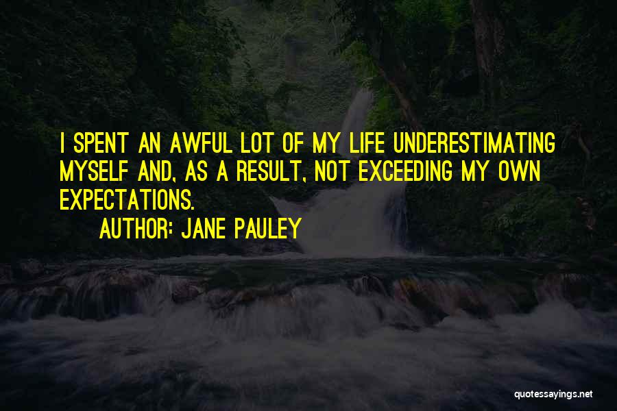 Jane Pauley Quotes: I Spent An Awful Lot Of My Life Underestimating Myself And, As A Result, Not Exceeding My Own Expectations.