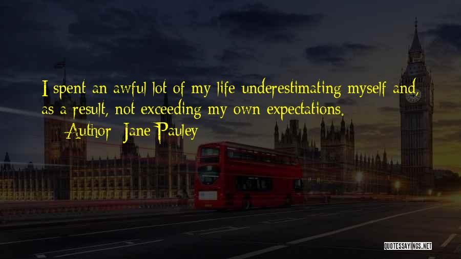Jane Pauley Quotes: I Spent An Awful Lot Of My Life Underestimating Myself And, As A Result, Not Exceeding My Own Expectations.