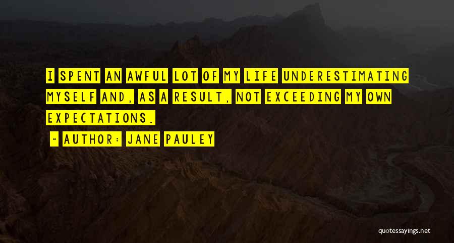 Jane Pauley Quotes: I Spent An Awful Lot Of My Life Underestimating Myself And, As A Result, Not Exceeding My Own Expectations.