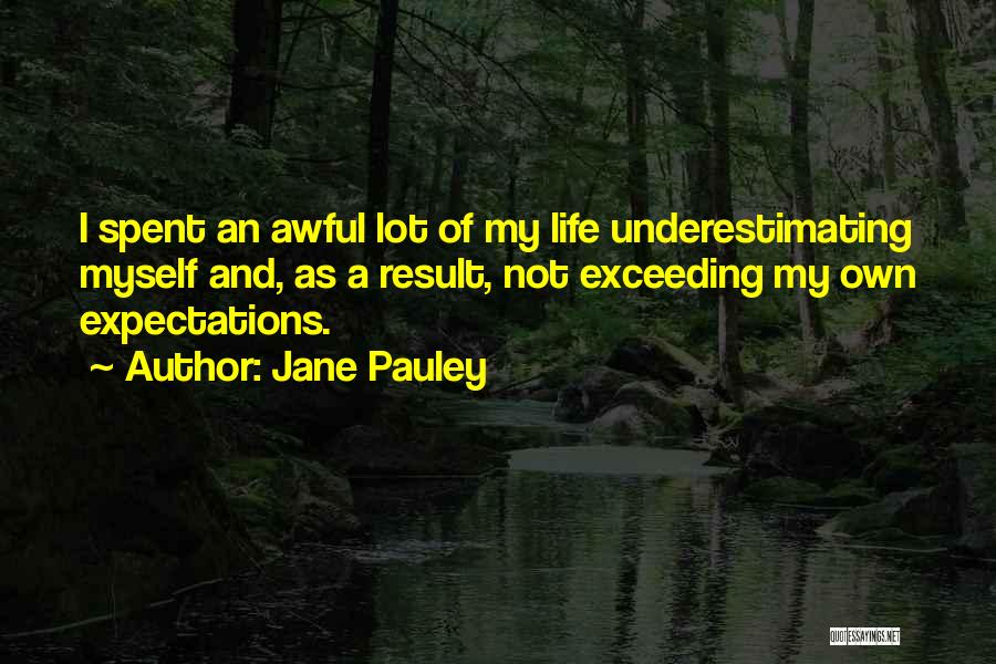 Jane Pauley Quotes: I Spent An Awful Lot Of My Life Underestimating Myself And, As A Result, Not Exceeding My Own Expectations.