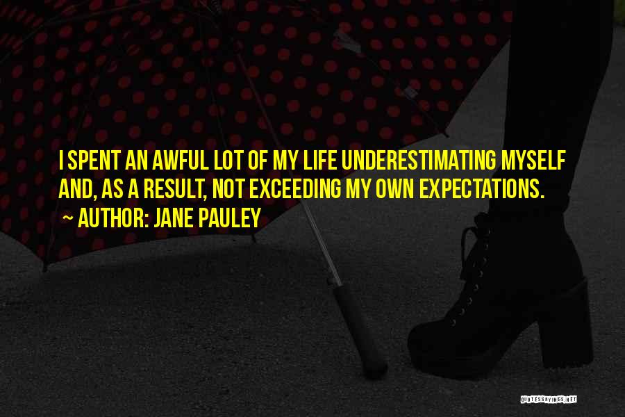 Jane Pauley Quotes: I Spent An Awful Lot Of My Life Underestimating Myself And, As A Result, Not Exceeding My Own Expectations.