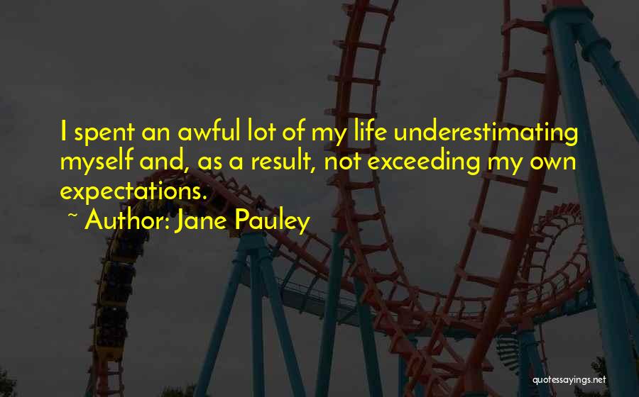 Jane Pauley Quotes: I Spent An Awful Lot Of My Life Underestimating Myself And, As A Result, Not Exceeding My Own Expectations.
