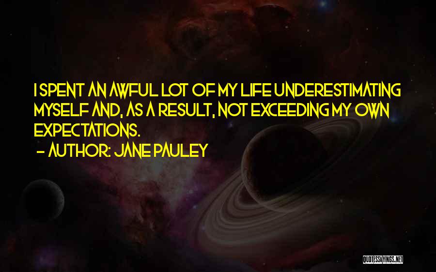 Jane Pauley Quotes: I Spent An Awful Lot Of My Life Underestimating Myself And, As A Result, Not Exceeding My Own Expectations.