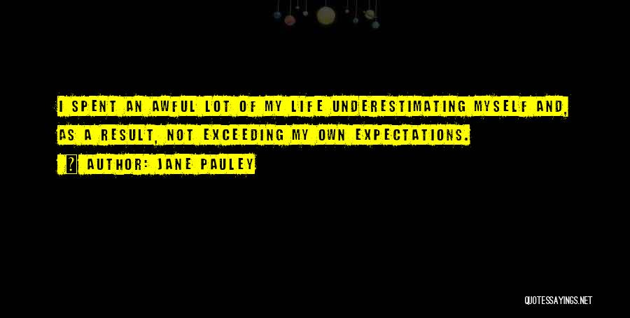 Jane Pauley Quotes: I Spent An Awful Lot Of My Life Underestimating Myself And, As A Result, Not Exceeding My Own Expectations.
