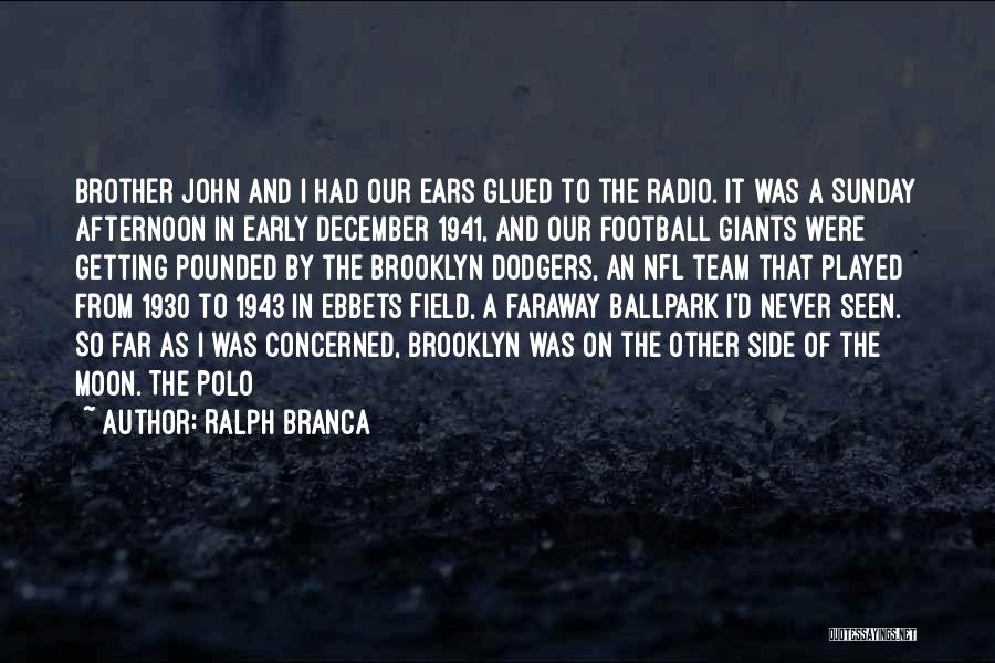 Ralph Branca Quotes: Brother John And I Had Our Ears Glued To The Radio. It Was A Sunday Afternoon In Early December 1941,