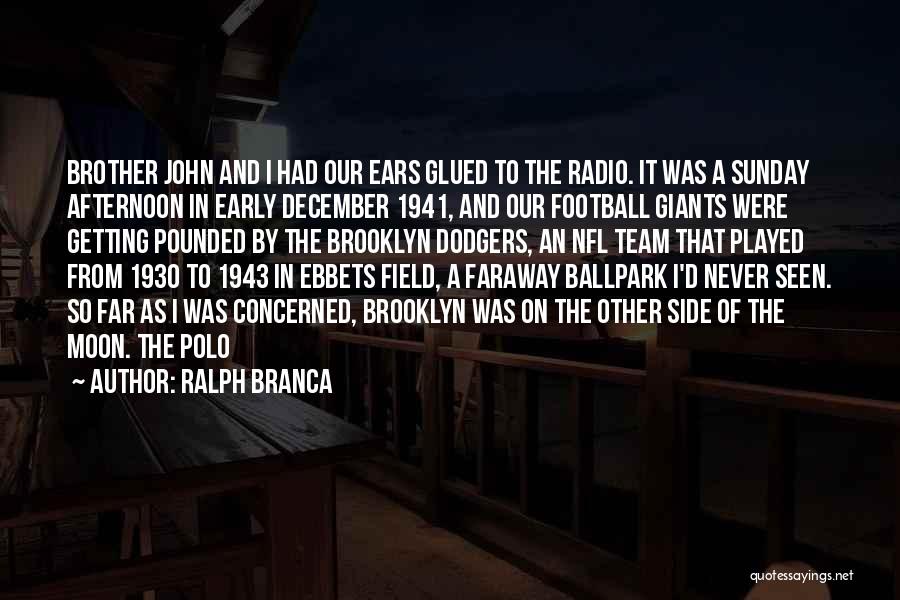 Ralph Branca Quotes: Brother John And I Had Our Ears Glued To The Radio. It Was A Sunday Afternoon In Early December 1941,