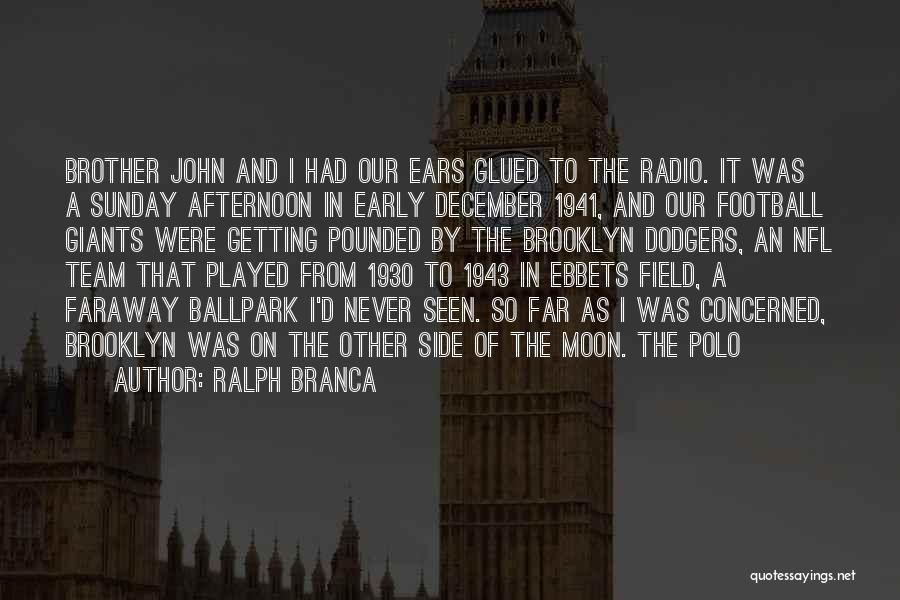 Ralph Branca Quotes: Brother John And I Had Our Ears Glued To The Radio. It Was A Sunday Afternoon In Early December 1941,