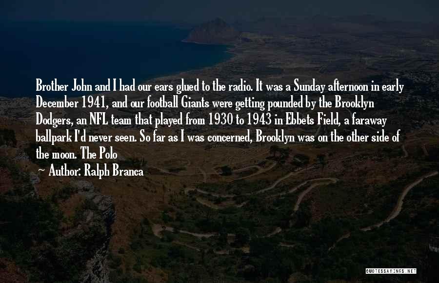 Ralph Branca Quotes: Brother John And I Had Our Ears Glued To The Radio. It Was A Sunday Afternoon In Early December 1941,