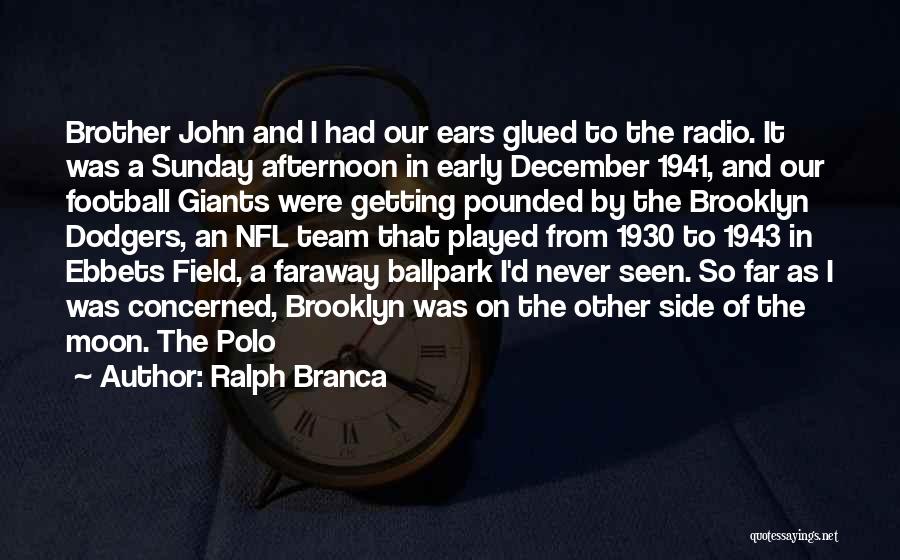 Ralph Branca Quotes: Brother John And I Had Our Ears Glued To The Radio. It Was A Sunday Afternoon In Early December 1941,