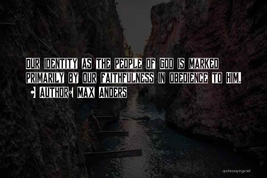 Max Anders Quotes: Our Identity As The People Of God Is Marked Primarily By Our Faithfulness In Obedience To Him.