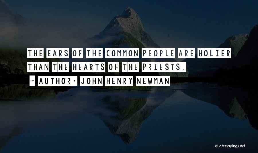 John Henry Newman Quotes: The Ears Of The Common People Are Holier Than The Hearts Of The Priests.