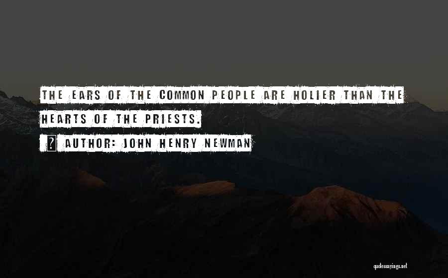 John Henry Newman Quotes: The Ears Of The Common People Are Holier Than The Hearts Of The Priests.