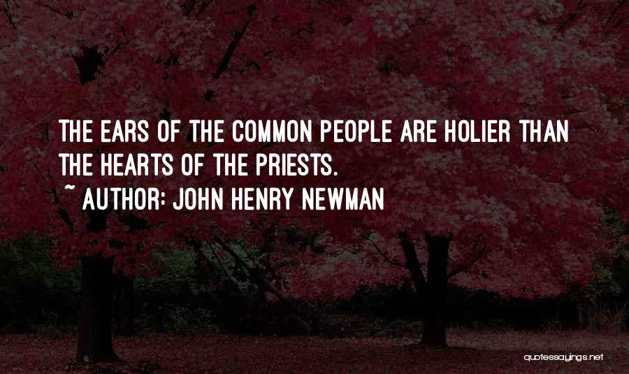 John Henry Newman Quotes: The Ears Of The Common People Are Holier Than The Hearts Of The Priests.