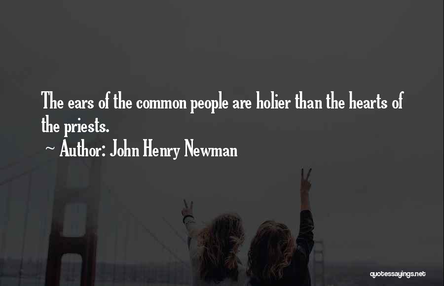 John Henry Newman Quotes: The Ears Of The Common People Are Holier Than The Hearts Of The Priests.