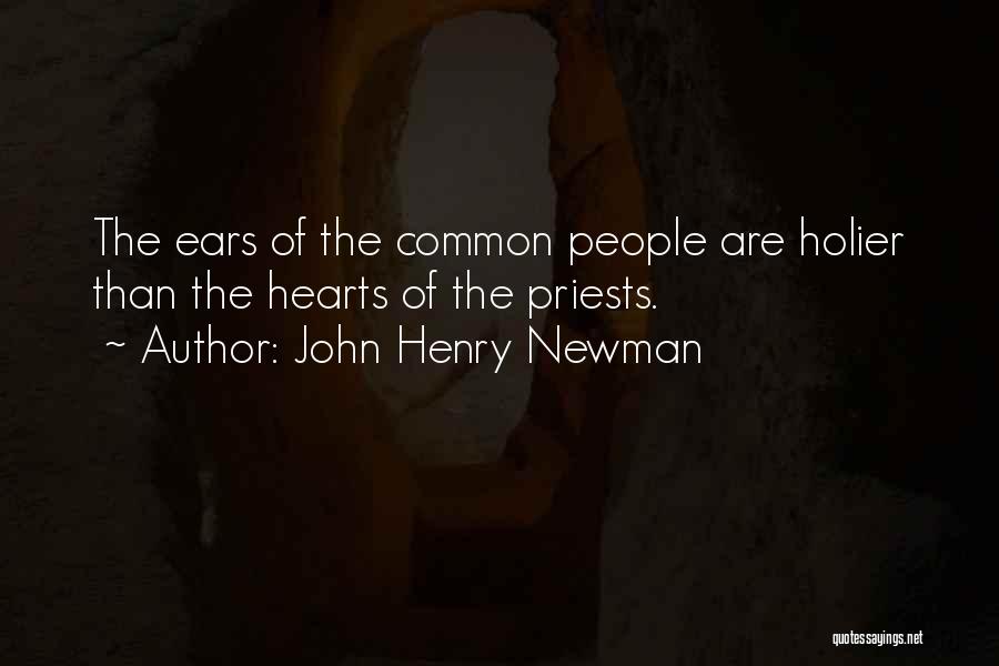 John Henry Newman Quotes: The Ears Of The Common People Are Holier Than The Hearts Of The Priests.