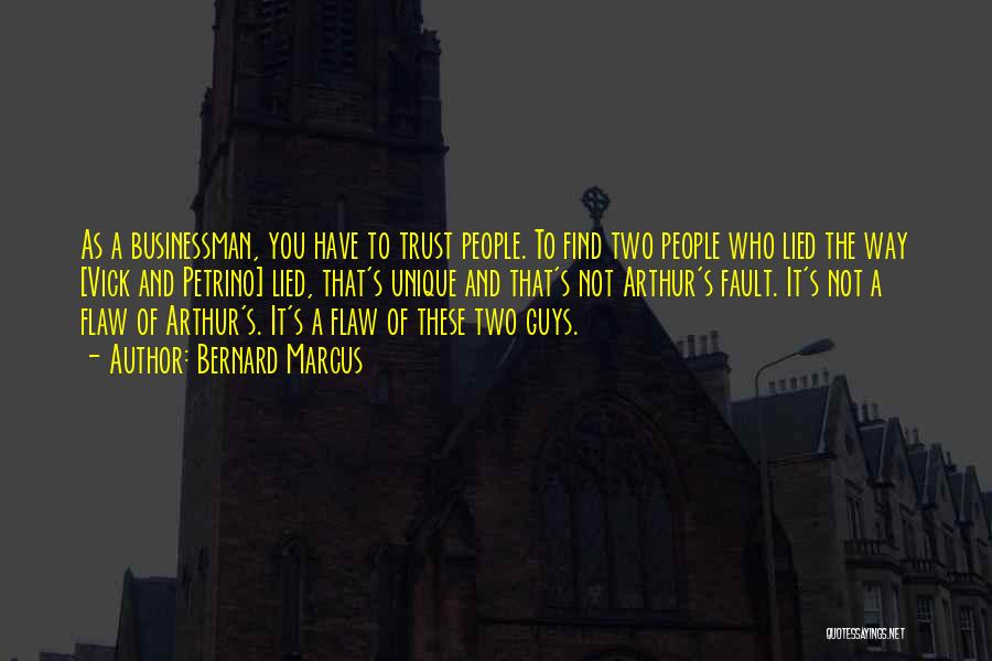 Bernard Marcus Quotes: As A Businessman, You Have To Trust People. To Find Two People Who Lied The Way [vick And Petrino] Lied,