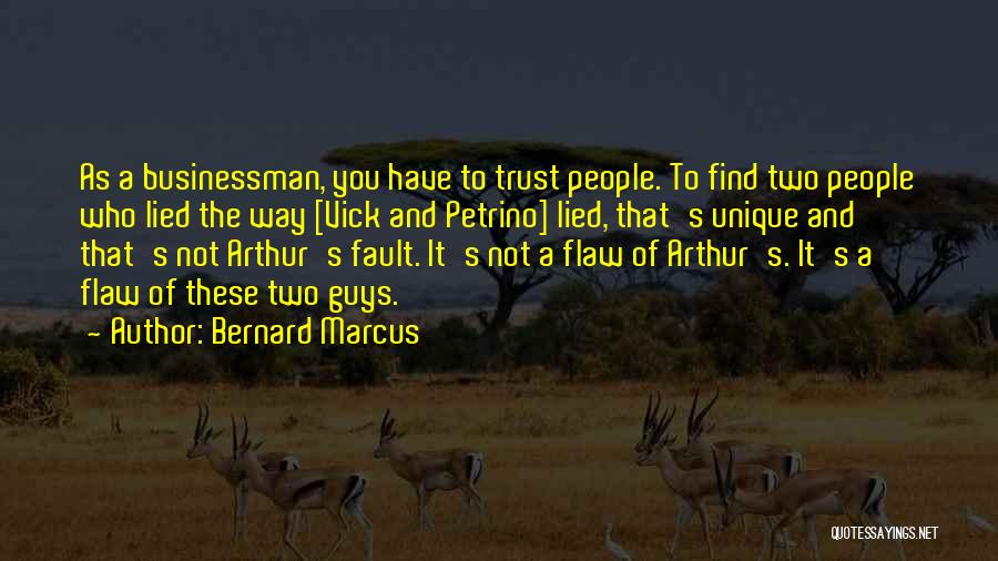 Bernard Marcus Quotes: As A Businessman, You Have To Trust People. To Find Two People Who Lied The Way [vick And Petrino] Lied,