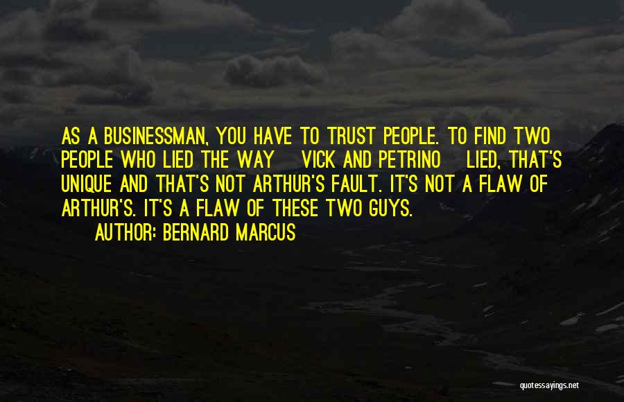 Bernard Marcus Quotes: As A Businessman, You Have To Trust People. To Find Two People Who Lied The Way [vick And Petrino] Lied,