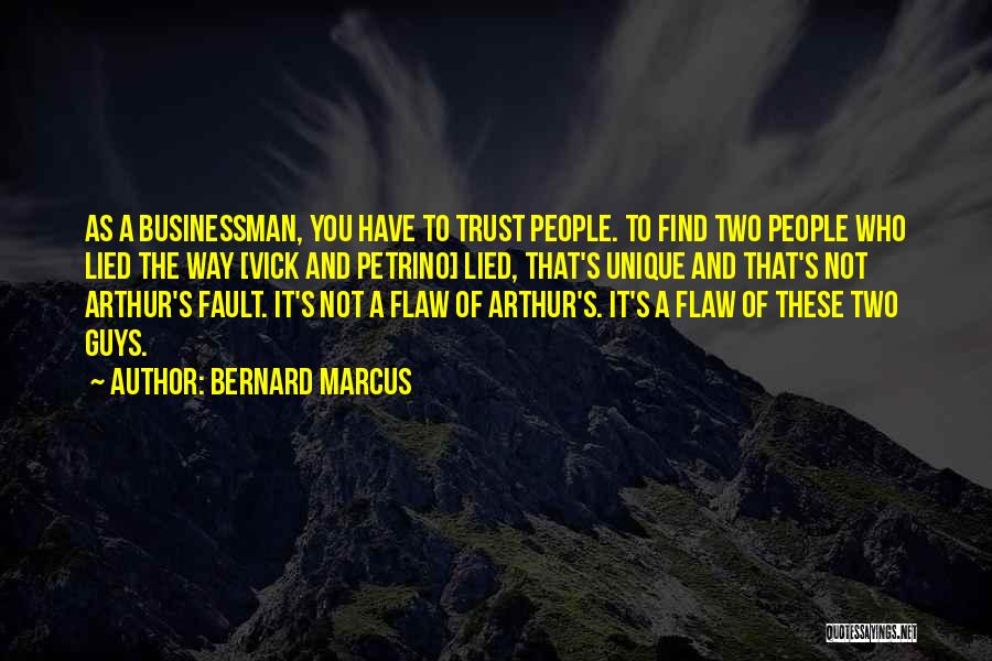 Bernard Marcus Quotes: As A Businessman, You Have To Trust People. To Find Two People Who Lied The Way [vick And Petrino] Lied,