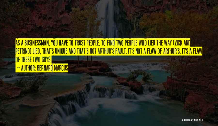 Bernard Marcus Quotes: As A Businessman, You Have To Trust People. To Find Two People Who Lied The Way [vick And Petrino] Lied,