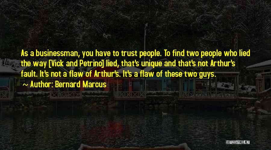 Bernard Marcus Quotes: As A Businessman, You Have To Trust People. To Find Two People Who Lied The Way [vick And Petrino] Lied,