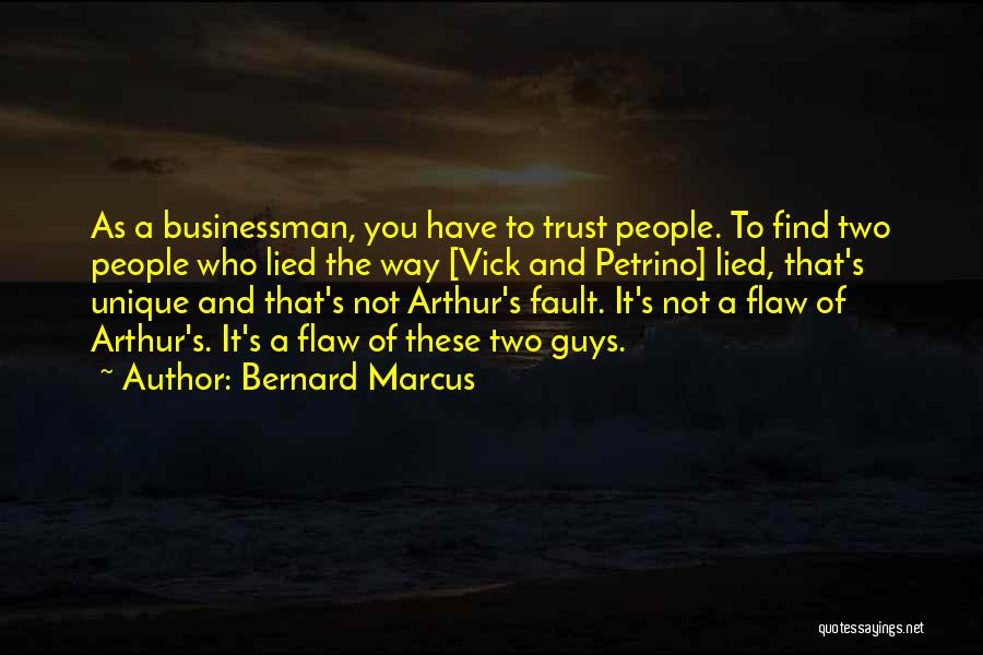 Bernard Marcus Quotes: As A Businessman, You Have To Trust People. To Find Two People Who Lied The Way [vick And Petrino] Lied,